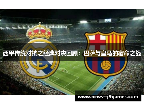 西甲传统对抗之经典对决回顾：巴萨与皇马的宿命之战
