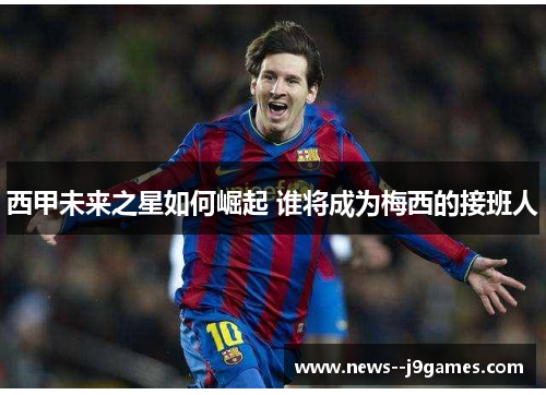 西甲未来之星如何崛起 谁将成为梅西的接班人