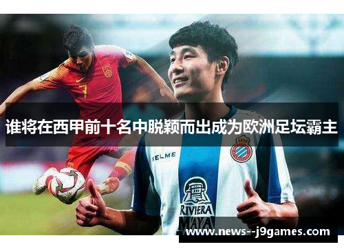 谁将在西甲前十名中脱颖而出成为欧洲足坛霸主