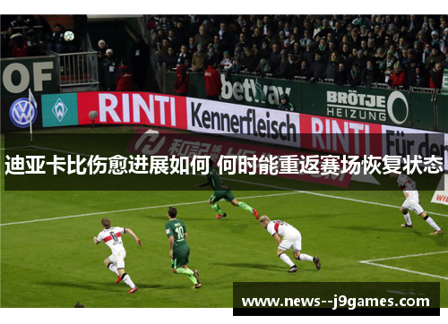 迪亚卡比伤愈进展如何 何时能重返赛场恢复状态