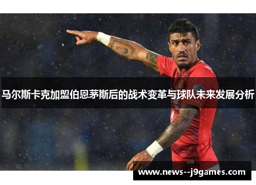 马尔斯卡克加盟伯恩茅斯后的战术变革与球队未来发展分析