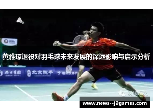黄雅琼退役对羽毛球未来发展的深远影响与启示分析