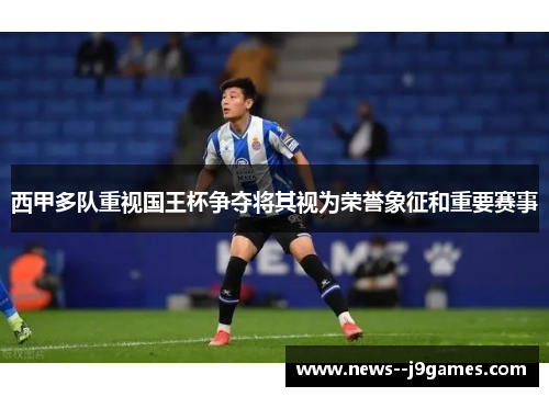 西甲多队重视国王杯争夺将其视为荣誉象征和重要赛事