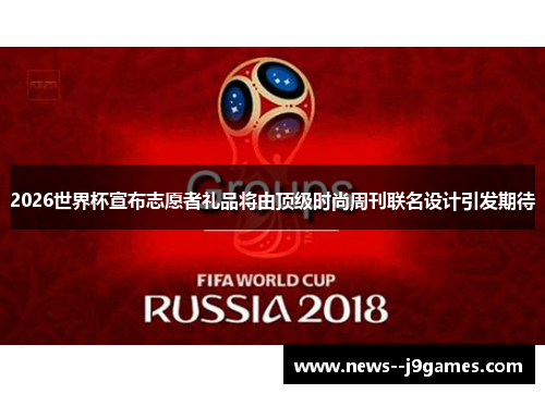 2026世界杯宣布志愿者礼品将由顶级时尚周刊联名设计引发期待