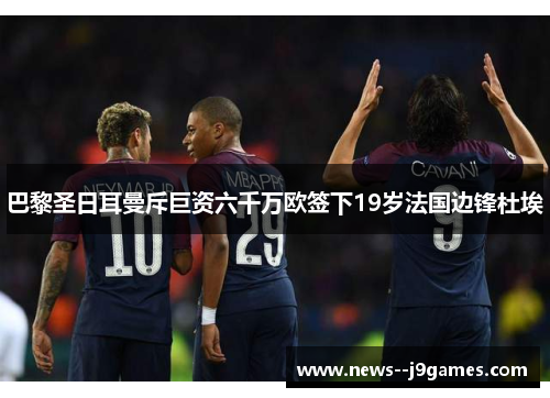 巴黎圣日耳曼斥巨资六千万欧签下19岁法国边锋杜埃