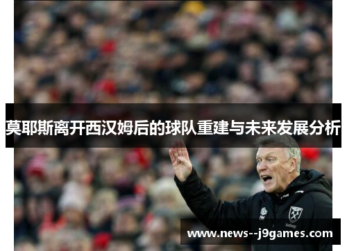 莫耶斯离开西汉姆后的球队重建与未来发展分析