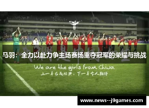 马羽：全力以赴力争主场赛场重夺冠军的荣耀与挑战