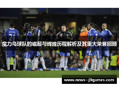 魔力鸟球队的崛起与辉煌历程解析及其重大荣誉回顾